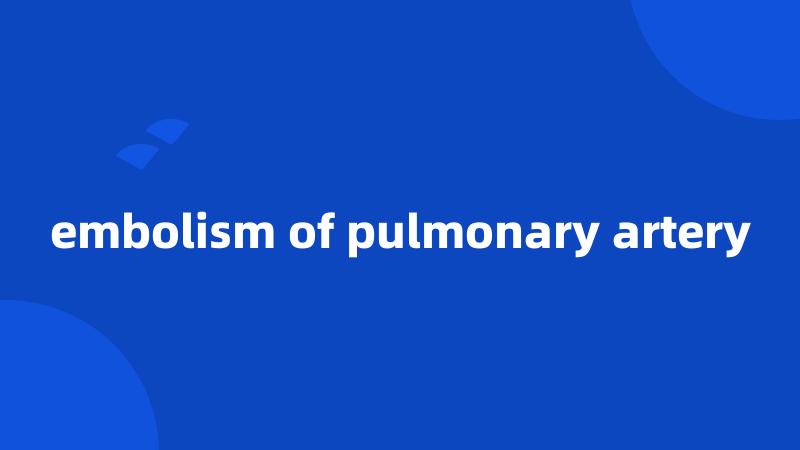 embolism of pulmonary artery