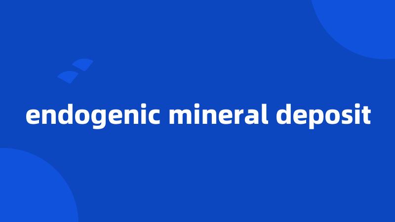 endogenic mineral deposit