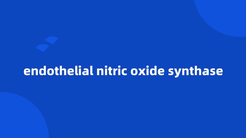 endothelial nitric oxide synthase