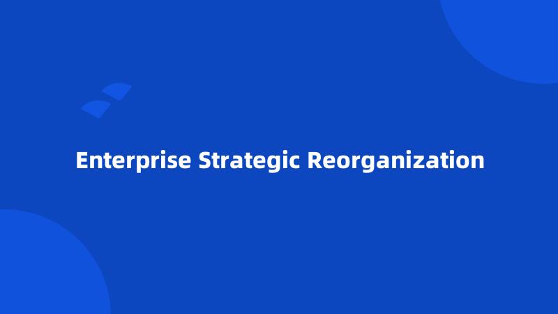 Enterprise Strategic Reorganization