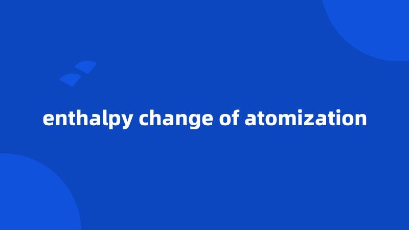 enthalpy change of atomization