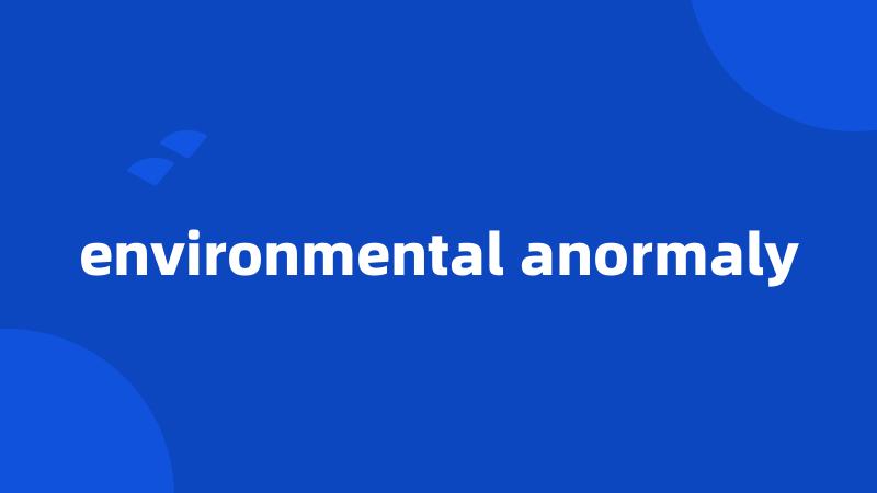 environmental anormaly