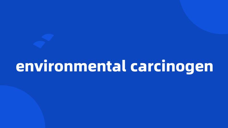 environmental carcinogen