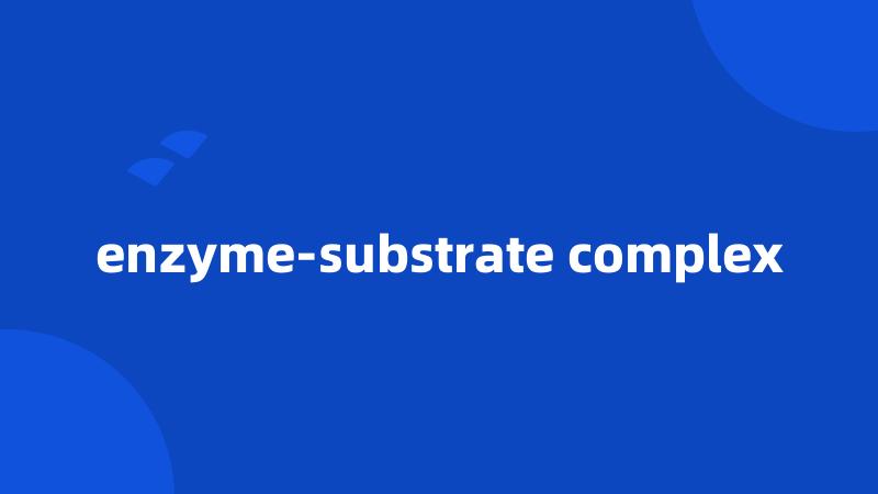 enzyme-substrate complex