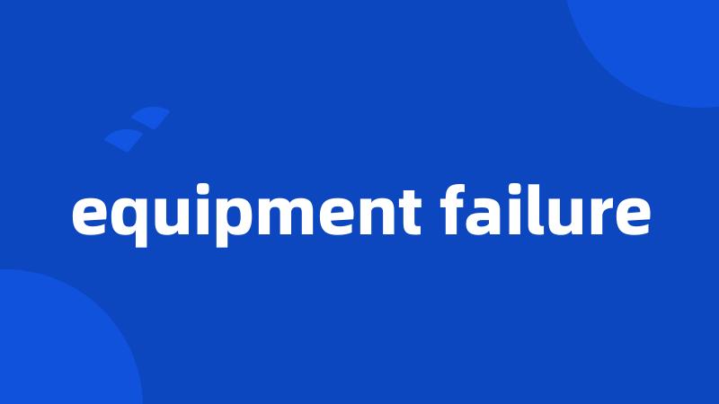 equipment failure