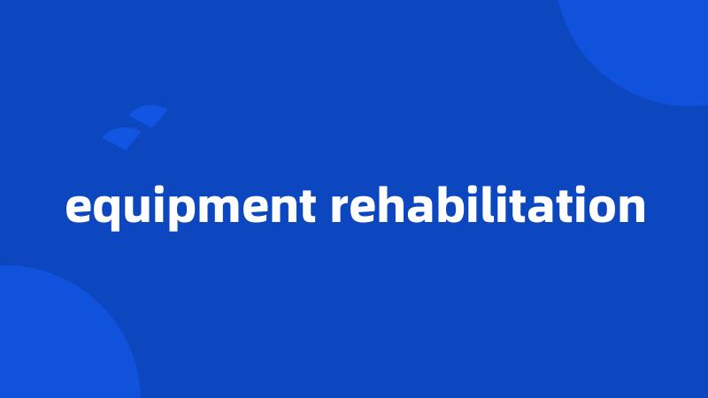 equipment rehabilitation