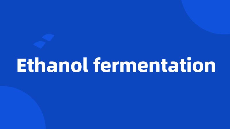 Ethanol fermentation