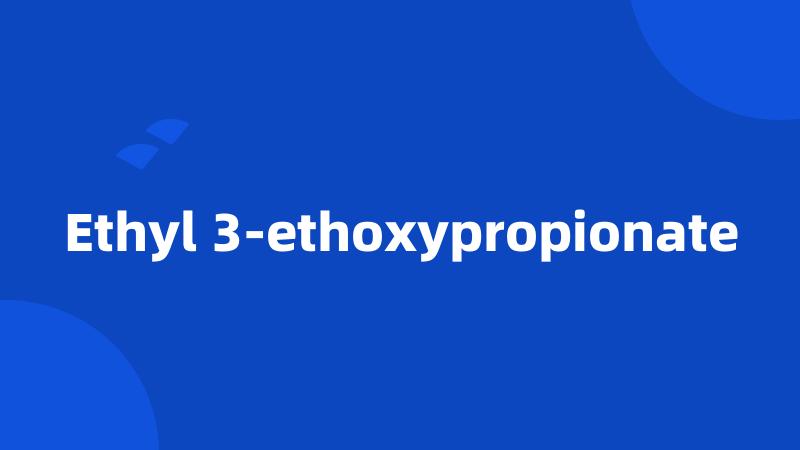 Ethyl 3-ethoxypropionate