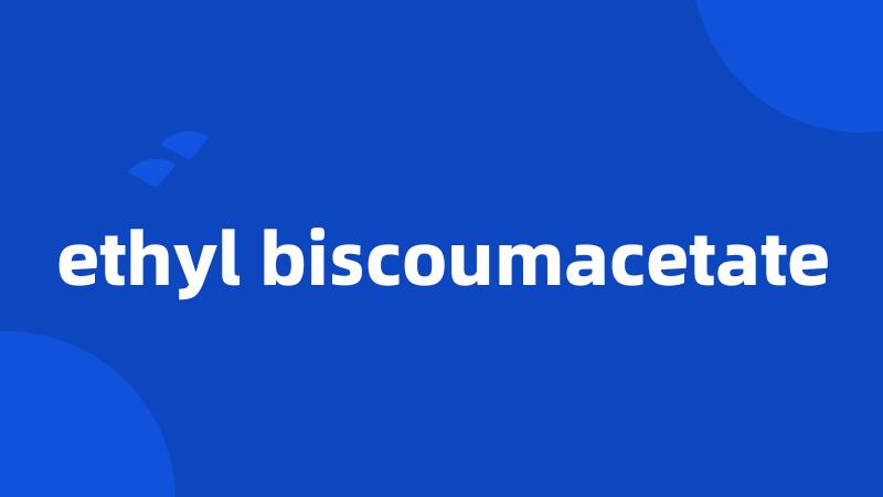 ethyl biscoumacetate