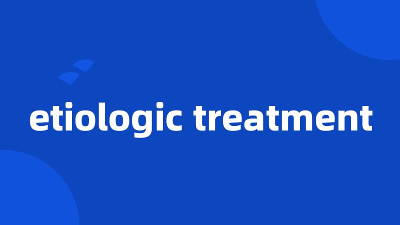 etiologic treatment