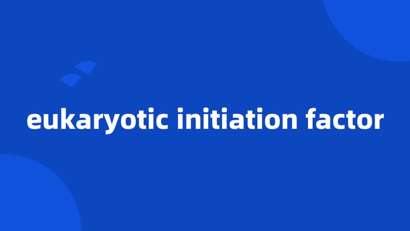 eukaryotic initiation factor