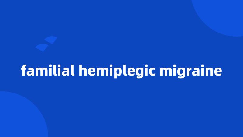 familial hemiplegic migraine