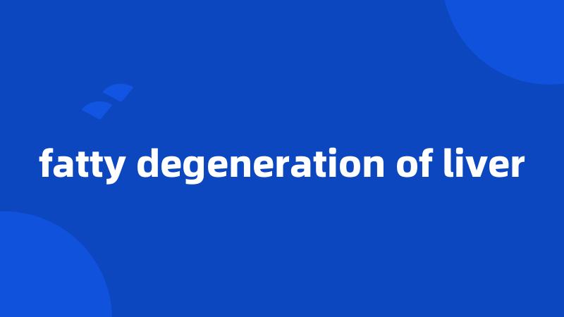 fatty degeneration of liver