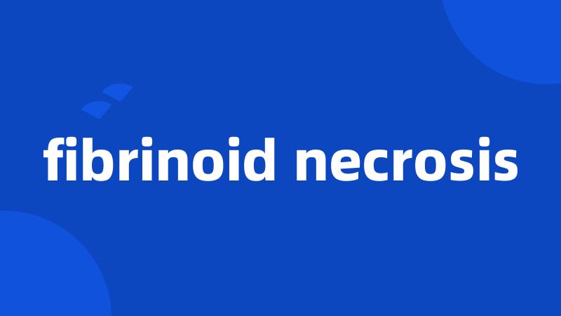 fibrinoid necrosis