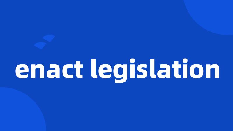 enact legislation