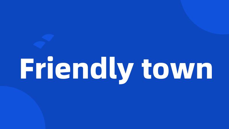 Friendly town