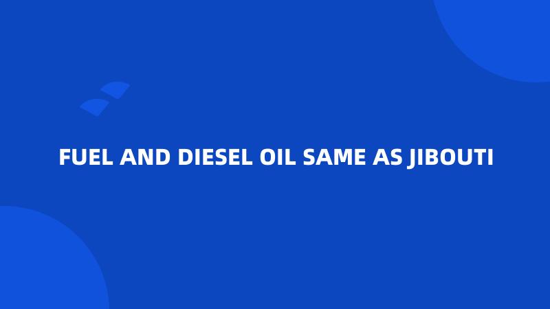 FUEL AND DIESEL OIL SAME AS JIBOUTI