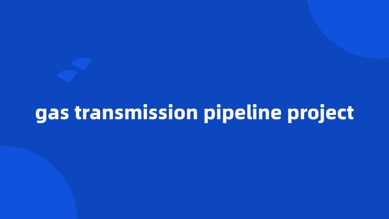 gas transmission pipeline project