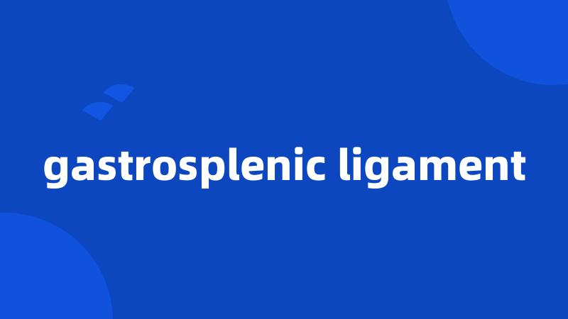 gastrosplenic ligament