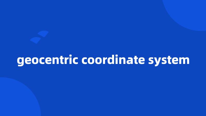 geocentric coordinate system