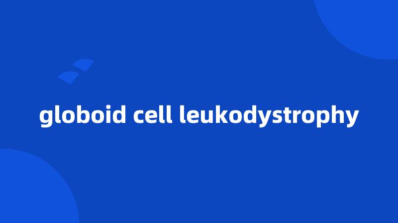 globoid cell leukodystrophy