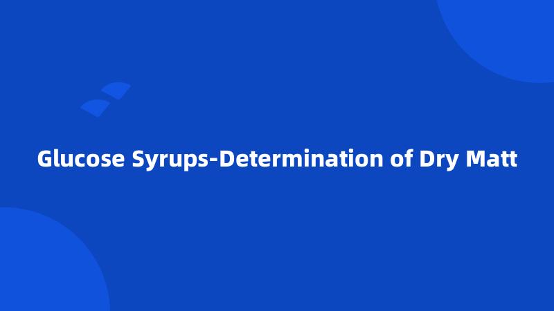 Glucose Syrups-Determination of Dry Matt