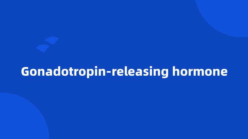 Gonadotropin-releasing hormone