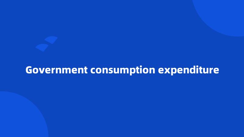 Government consumption expenditure