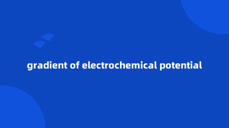 gradient of electrochemical potential