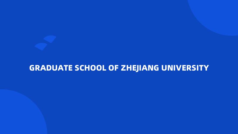 GRADUATE SCHOOL OF ZHEJIANG UNIVERSITY