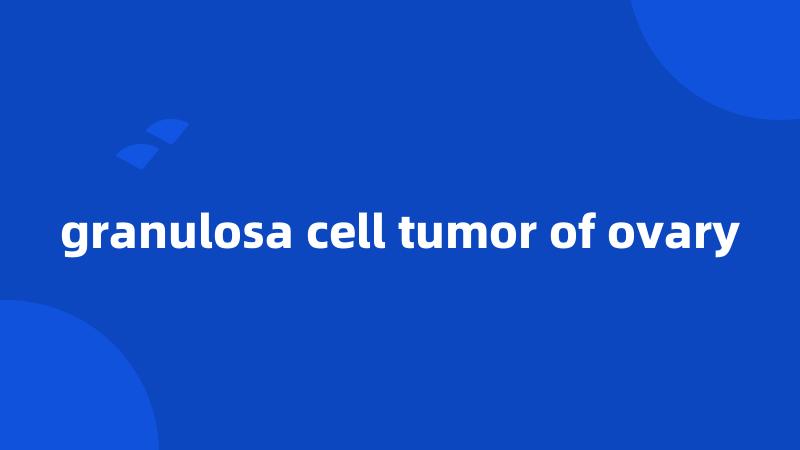 granulosa cell tumor of ovary