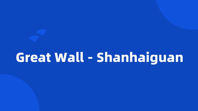 Great Wall - Shanhaiguan