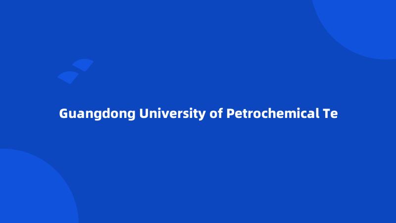 Guangdong University of Petrochemical Te