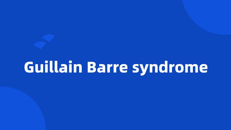 Guillain Barre syndrome