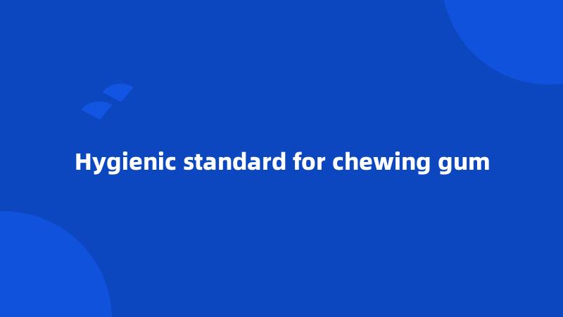 Hygienic standard for chewing gum