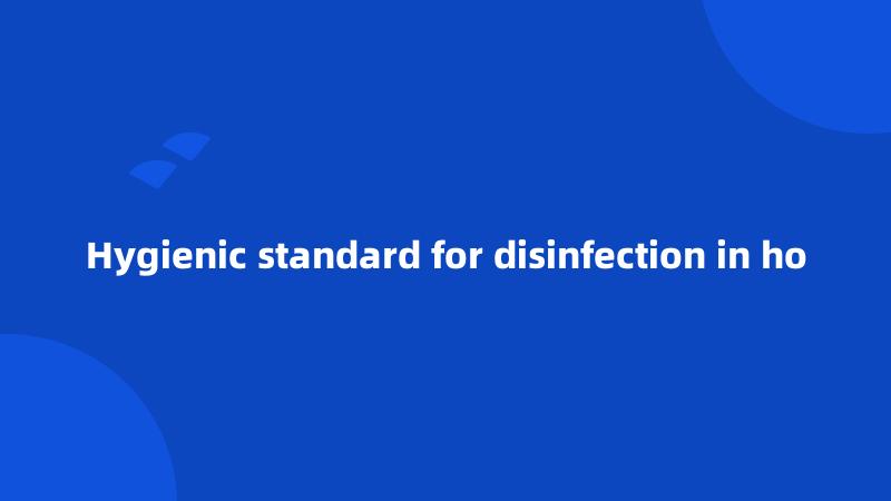 Hygienic standard for disinfection in ho