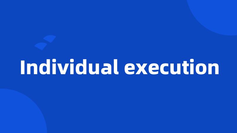 Individual execution