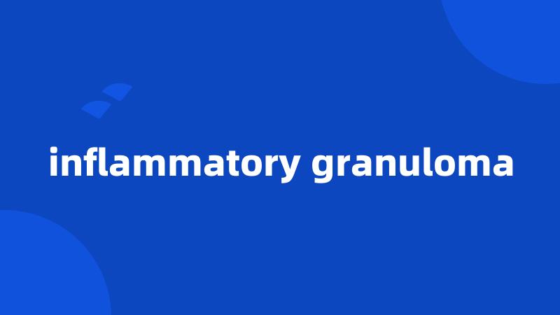 inflammatory granuloma