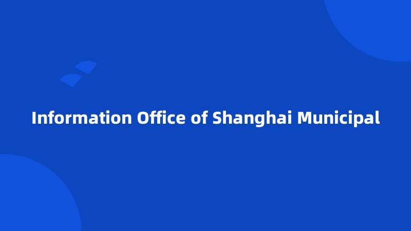 Information Office of Shanghai Municipal