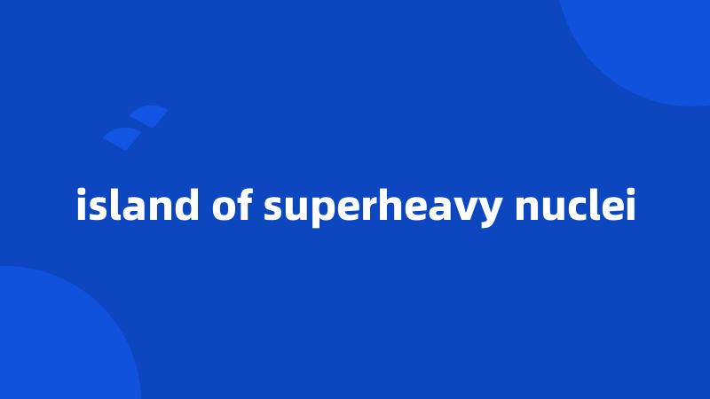 island of superheavy nuclei