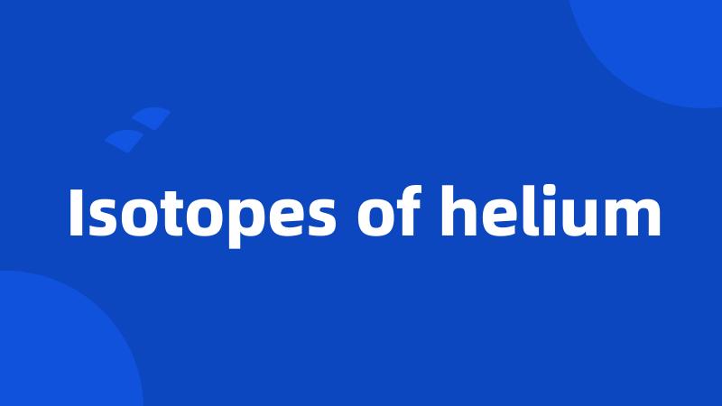 Isotopes of helium