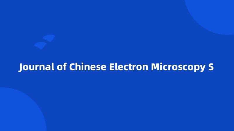 Journal of Chinese Electron Microscopy S