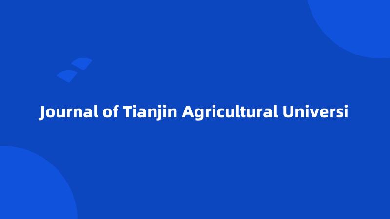 Journal of Tianjin Agricultural Universi