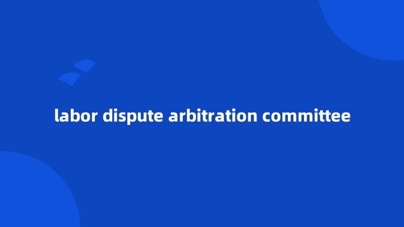 labor dispute arbitration committee