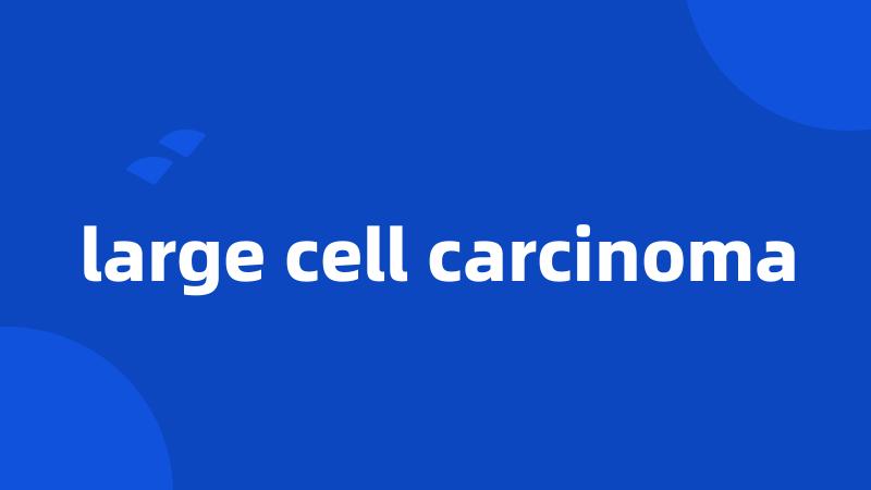 large cell carcinoma