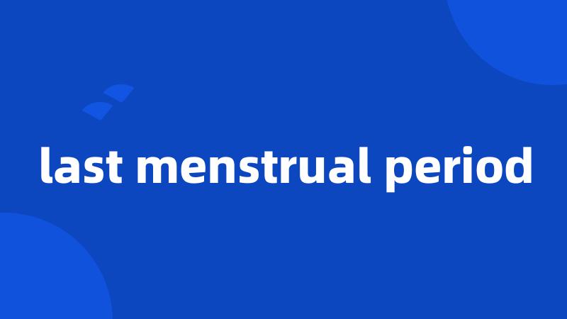 last menstrual period