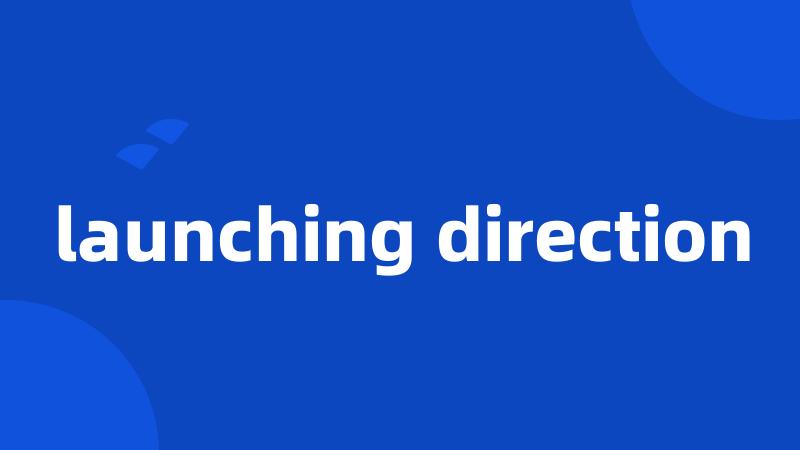 launching direction