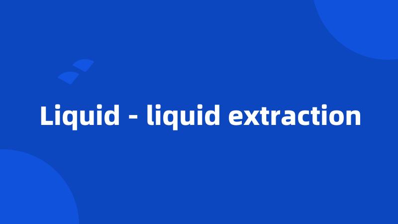 Liquid - liquid extraction