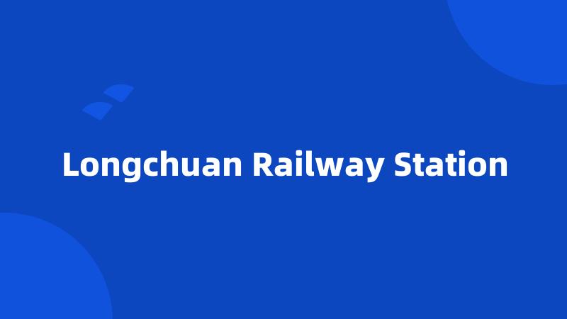 Longchuan Railway Station