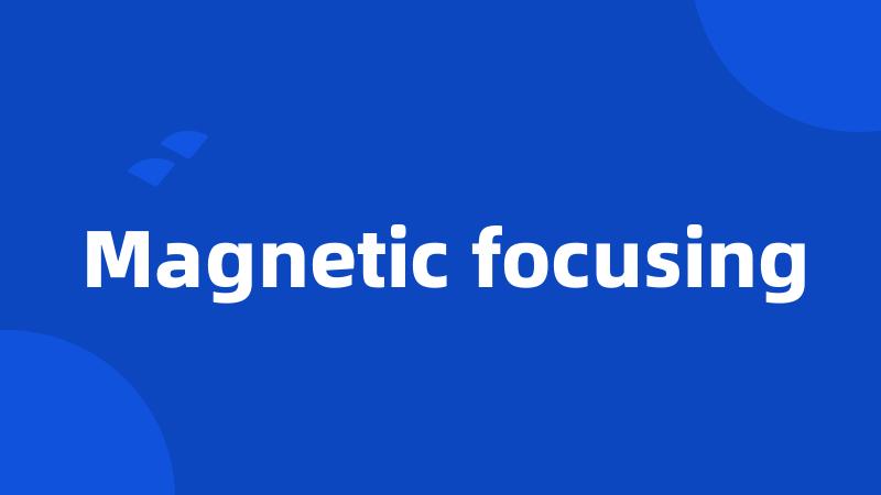 Magnetic focusing